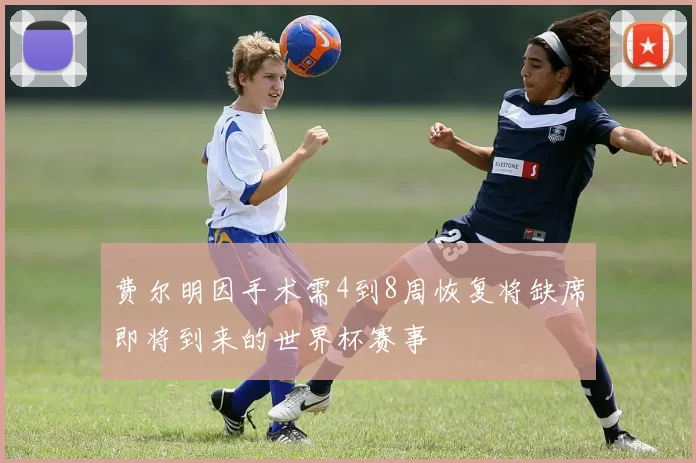 费尔明因手术需4到8周恢复将缺席即将到来的世界杯赛事