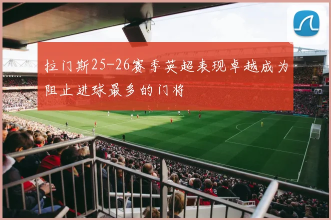 拉门斯25-26赛季英超表现卓越成为阻止进球最多的门将