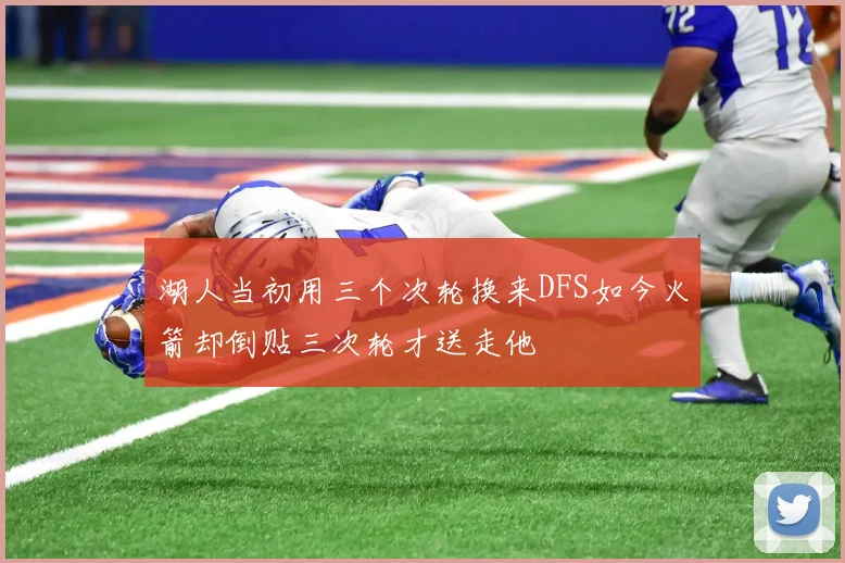 湖人当初用三个次轮换来DFS如今火箭却倒贴三次轮才送走他